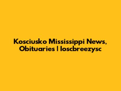 Kosciusko Mississippi News, Obituaries | Ioscbreezysc