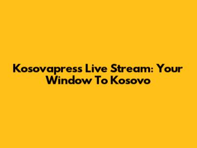 Kosovapress Live Stream: Your Window To Kosovo