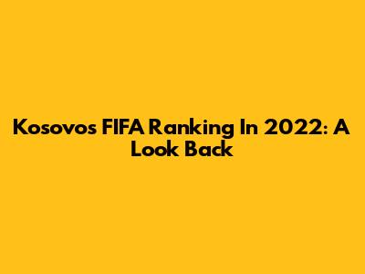 Kosovo's FIFA Ranking In 2022: A Look Back