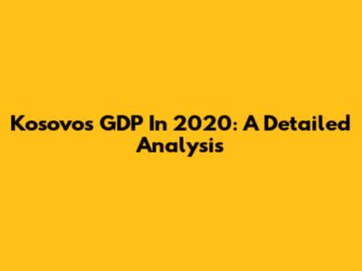 Kosovo's GDP In 2020: A Detailed Analysis
