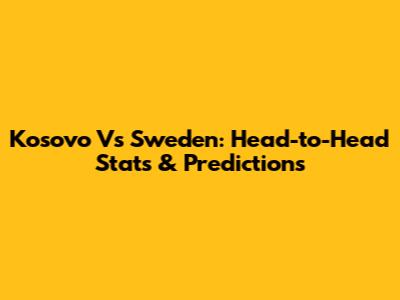 Kosovo Vs Sweden: Head-to-Head Stats & Predictions