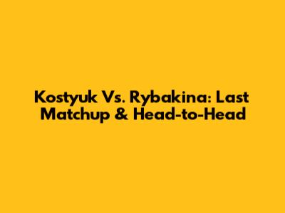 Kostyuk Vs. Rybakina: Last Matchup & Head-to-Head