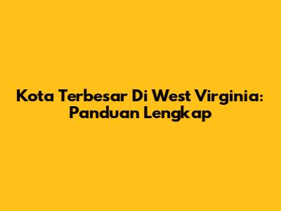 Kota Terbesar Di West Virginia: Panduan Lengkap