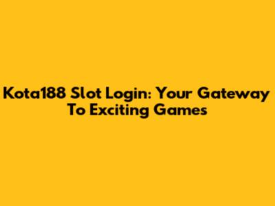 Kota188 Slot Login: Your Gateway To Exciting Games