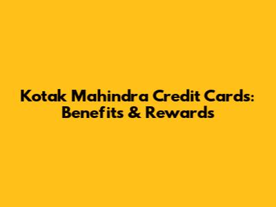 Kotak Mahindra Credit Cards: Benefits & Rewards