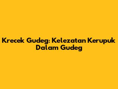 Krecek Gudeg: Kelezatan Kerupuk Dalam Gudeg