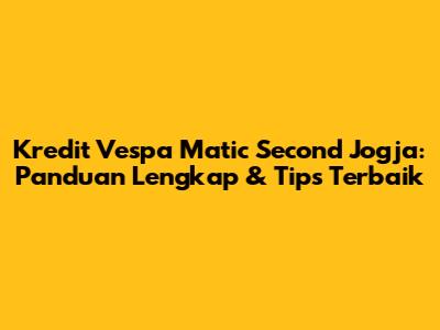 Kredit Vespa Matic Second Jogja: Panduan Lengkap & Tips Terbaik