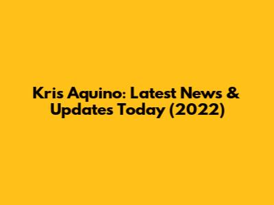 Kris Aquino: Latest News & Updates Today (2022)