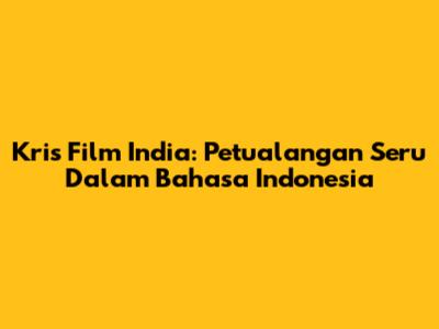 Kris Film India: Petualangan Seru Dalam Bahasa Indonesia