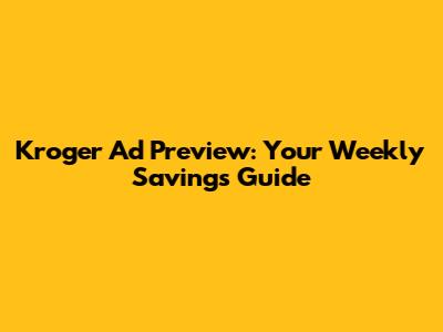 Kroger Ad Preview: Your Weekly Savings Guide