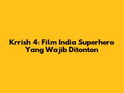 Krrish 4: Film India Superhero Yang Wajib Ditonton