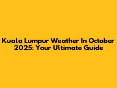 Kuala Lumpur Weather In October 2025: Your Ultimate Guide