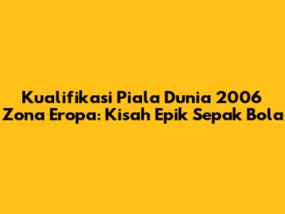 Kualifikasi Piala Dunia 2006 Zona Eropa: Kisah Epik Sepak Bola