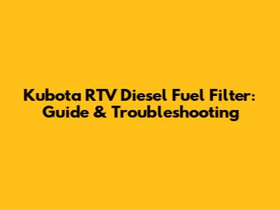 Kubota RTV Diesel Fuel Filter: Guide & Troubleshooting