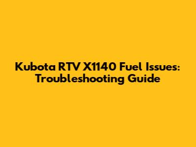 Kubota RTV X1140 Fuel Issues: Troubleshooting Guide