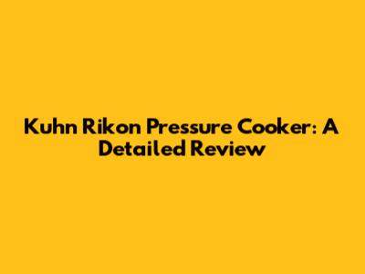Kuhn Rikon Pressure Cooker: A Detailed Review