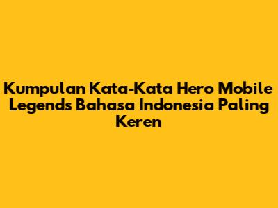 Kumpulan Kata-Kata Hero Mobile Legends Bahasa Indonesia Paling Keren