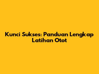 Kunci Sukses: Panduan Lengkap Latihan Otot