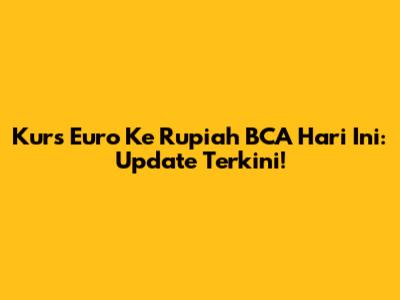Kurs Euro Ke Rupiah BCA Hari Ini: Update Terkini!