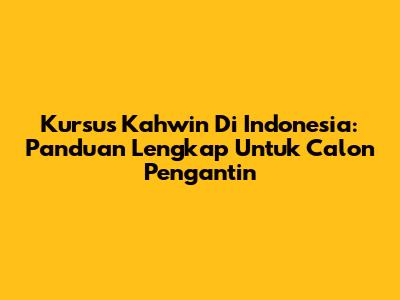 Kursus Kahwin Di Indonesia: Panduan Lengkap Untuk Calon Pengantin