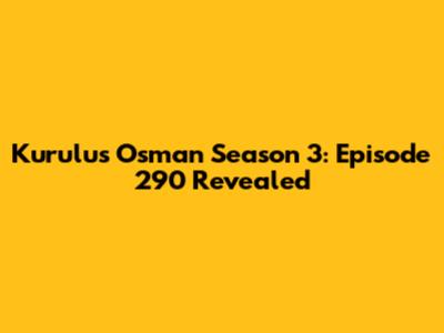 Kurulus Osman Season 3: Episode 290 Revealed