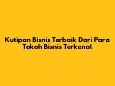 Kutipan Bisnis Terbaik Dari Para Tokoh Bisnis Terkenal