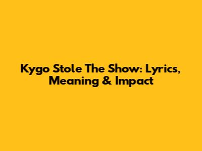 Kygo Stole The Show: Lyrics, Meaning & Impact