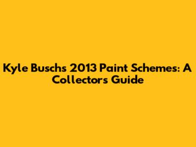 Kyle Busch's 2013 Paint Schemes: A Collector's Guide