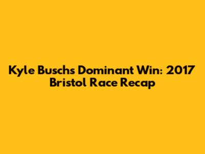 Kyle Busch's Dominant Win: 2017 Bristol Race Recap