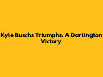 Kyle Busch's Triumphs: A Darlington Victory