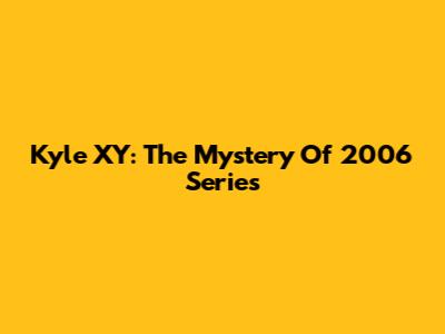 Kyle XY: The Mystery Of 2006 Series