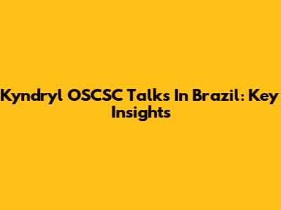 Kyndryl OSCSC Talks In Brazil: Key Insights