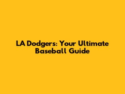 LA Dodgers: Your Ultimate Baseball Guide