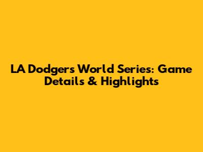 LA Dodgers World Series: Game Details & Highlights