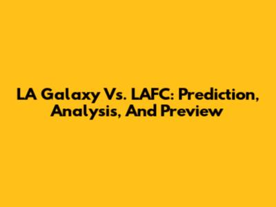LA Galaxy Vs. LAFC: Prediction, Analysis, And Preview