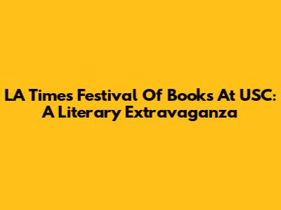 LA Times Festival Of Books At USC: A Literary Extravaganza