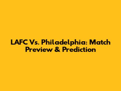 LAFC Vs. Philadelphia: Match Preview & Prediction
