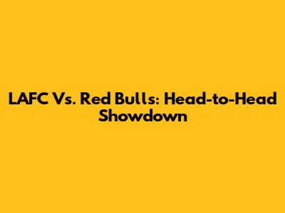 LAFC Vs. Red Bulls: Head-to-Head Showdown