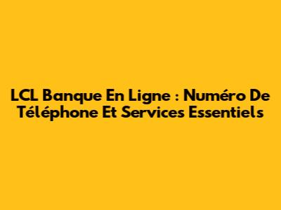 LCL Banque En Ligne : Numéro De Téléphone Et Services Essentiels