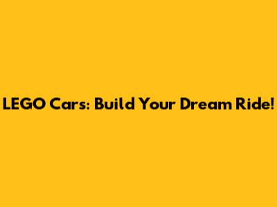 LEGO Cars: Build Your Dream Ride!