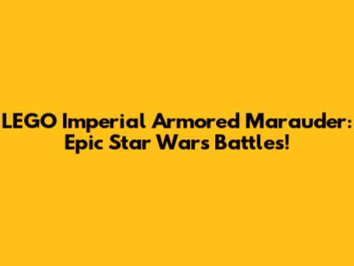 LEGO Imperial Armored Marauder: Epic Star Wars Battles!