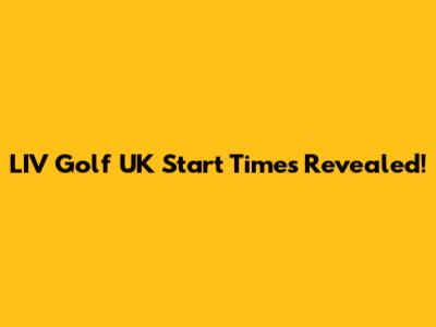 LIV Golf UK Start Times Revealed!