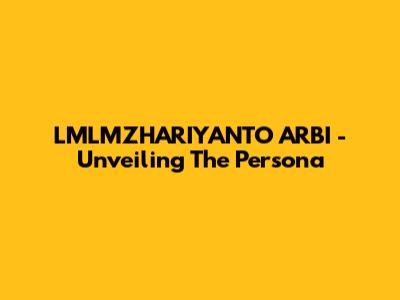 LMLMZHARIYANTO ARBI - Unveiling The Persona