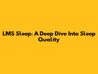 LMS Sleep: A Deep Dive Into Sleep Quality