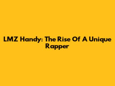 LMZ Handy: The Rise Of A Unique Rapper