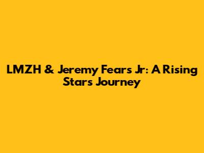 LMZH & Jeremy Fears Jr: A Rising Star's Journey