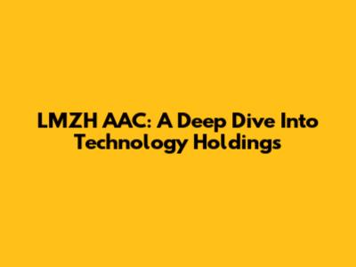LMZH AAC: A Deep Dive Into Technology Holdings