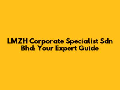 LMZH Corporate Specialist Sdn Bhd: Your Expert Guide