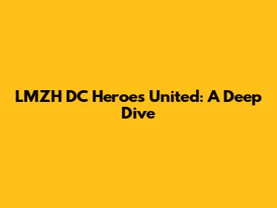 LMZH DC Heroes United: A Deep Dive