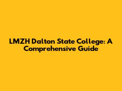 LMZH Dalton State College: A Comprehensive Guide